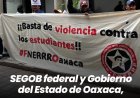 SEGOB federal y Gobierno del Estado de Oaxaca, provocan nuevas protestas estudiantiles